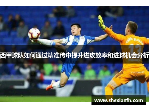西甲球队如何通过精准传中提升进攻效率和进球机会分析
