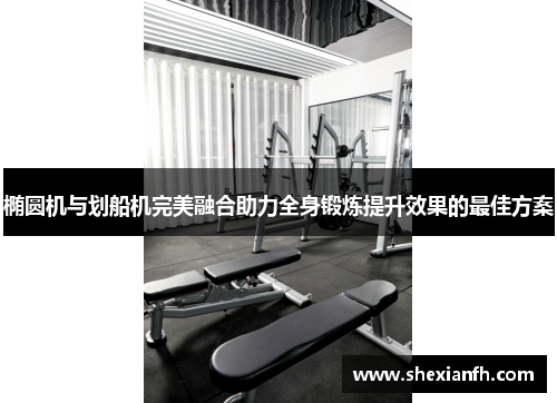 椭圆机与划船机完美融合助力全身锻炼提升效果的最佳方案