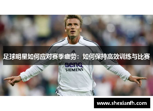 足球明星如何应对赛季疲劳：如何保持高效训练与比赛