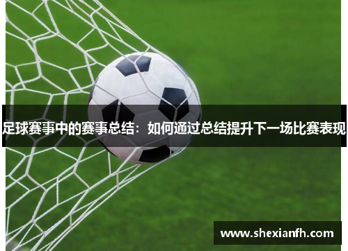 足球赛事中的赛事总结：如何通过总结提升下一场比赛表现